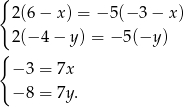 { 2(6 − x) = −5 (−3 − x ) 2(− 4 − y) = − 5(−y ) { − 3 = 7x − 8 = 7y . 