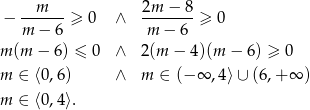 − --m---≥ 0 ∧ 2m--−-8 ≥ 0 m − 6 m − 6 m (m − 6) ≤ 0 ∧ 2(m − 4)(m − 6 ) ≥ 0 m ∈ ⟨0 ,6) ∧ m ∈ (− ∞ ,4⟩∪ (6,+ ∞ ) m ∈ ⟨0 ,4⟩. 
