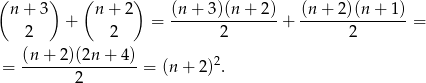 (n + 3) (n + 2) (n + 3)(n + 2) (n+ 2)(n + 1) + = ---------------+ ---------------= 2 2 2 2 (n+--2)(2n-+-4)- 2 = 2 = (n+ 2) . 