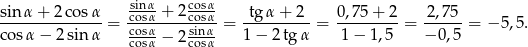  sinα- cosα- sinα-+-2-cos-α = -cosα-+-2-cosα- = -tgα-+--2-= 0,75-+-2-= 2-,7-5-= −5 ,5. cos α− 2sin α cosα-− 2 sinα- 1 − 2 tgα 1− 1,5 − 0,5 cosα cosα 