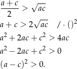 a-+-c > √ac-- 2 a + c > 2√ac-- / ⋅()2 a2 + 2ac + c2 > 4ac 2 2 a − 2ac + c > 0 (a − c)2 > 0. 