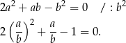  2 2 2 2a + ab − b = 0 / : b ( a)2 a 2 -- + --− 1 = 0. b b 