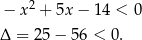  2 − x + 5x − 14 < 0 Δ = 25 − 56 < 0 . 