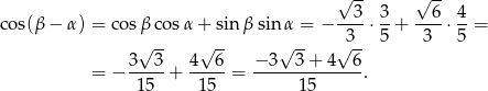  √ -- √ -- 3 3 6 4 cos(β − α) = co sβ cosα + sin β sin α = − ----⋅ --+ ----⋅--= √ -- √ -- √ -- √3-- 5 3 5 = − 3--3-+ 4--6-= −-3--3-+-4--6-. 15 15 15 