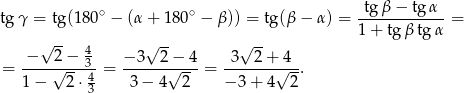  ∘ ∘ -tgβ-−--tg-α- tg γ = tg (1 80 − (α+ 180 − β)) = tg (β− α) = 1 + tg βtg α = √ -- 4 √ -- √ -- -−---2−--3- −-3--2-−-4- -3--2-+-4-- = 1 − √ 2-⋅ 4 = 3 − 4√ 2- = − 3+ 4√ 2. 3 