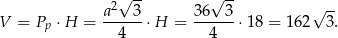  √ -- √ -- a2 3 3 6 3 √ -- V = Pp ⋅ H = ------⋅H = ------ ⋅18 = 162 3. 4 4 