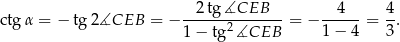  -2-tg∡CEB----- --4--- 4- ctg α = − tg 2∡CEB = − 1− tg 2∡CEB = − 1− 4 = 3. 