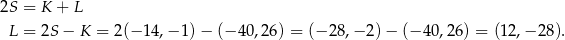 2S = K + L L = 2S − K = 2(− 14,− 1)− (− 40,26) = (− 28,− 2) − (− 40,26 ) = (12,− 28). 