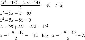  2 (x--−-18)-+-(5x-+-14-)= 40 /⋅ 2 2 x2 + 5x − 4 = 8 0 x2 + 5x − 84 = 0 2 Δ = 25+ 336 = 36 1 = 19 −5-−-1-9- −-5+--19- x = 2 = − 12 lub x = 2 = 7. 