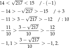  √ ---- 1 4 < 217 < 15 / ⋅(− 1) √ ---- − 14 > − 217 > − 15 / + 3 − 11 > 3− √ 217-> − 12 / : 10 √ ---- 11 3 − 2 17 1 2 − 10-> ----10---- > − 1-0 √ ---- − 1,1 > 3-−---217-> − 1,2. 1 0 