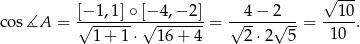  √ --- [−-1,1]∘-[−-4,−-2]- --4−--2--- ---10 co s∡A = √ 1-+-1-⋅√ 16+--4-= √ -- √ --= 10 . 2⋅ 2 5 