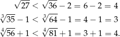  √ --- √ --- √ --- 27 < √ 36-− 2 = 6 − 2 = 4 3 35− 1 < 364 − 1 = 4 − 1 = 3 4√ --- √4--- 56+ 1 < 81 + 1 = 3 + 1 = 4. 