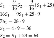  9 9 S1 = --S 2 = --(S 1 + 28) 16 16 16S 1 = 9S1 + 28 ⋅9 7S = 28⋅ 9 1 S1 = 4⋅9 = 36 S = S + 28 = 64. 2 1 