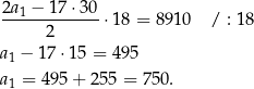 2a1-−-17-⋅30-⋅18 = 8910 / : 18 2 a1 − 17⋅ 15 = 495 a1 = 495 + 25 5 = 750. 