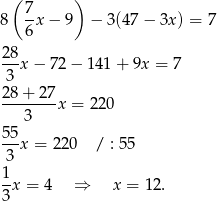  ( 7 ) 8 -x − 9 − 3(47 − 3x) = 7 6 2-8 3 x − 72 − 141 + 9x = 7 2 8+ 27 --------x = 2 20 3 5-5 3 x = 2 20 / : 5 5 1 --x = 4 ⇒ x = 12. 3 