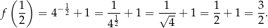  ( 1 ) 1 1 1 1 3 f -- = 4−2 + 1 = -1-+ 1 = √---+ 1 = -+ 1 = --. 2 42 4 2 2 