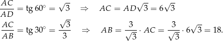  √ -- √ -- √ -- AC-- = tg 60∘ = 3 ⇒ AC = AD 3 = 6 3 AD √ -- AC 3 3 3 √ -- ----= tg 30∘ = ---- ⇒ AB = √---⋅AC = √--⋅ 6 3 = 18. AB 3 3 3 