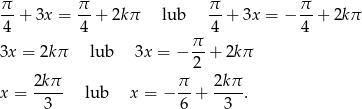 π- + 3x = π-+ 2kπ lub π-+ 3x = − π-+ 2kπ 4 4 4 4 π- 3x = 2kπ lub 3x = − 2 + 2kπ 2kπ π 2k π x = ---- lub x = − --+ ---- . 3 6 3 