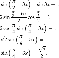  ( π ) sin --− 3x − sin 3x = 1 2π- π- 2sin 2-−-6x-cos 2- = 1 2 2 π- (π- ) 2cos 4 sin 4 − 3x = 1 √ -- ( π ) 2sin --− 3x = 1 ( 4 ) √ -- sin π-− 3x = --2. 4 2 