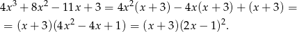 4x3 + 8x2 − 11x + 3 = 4x2(x + 3) − 4x(x + 3)+ (x + 3 ) = 2 2 = (x + 3)(4x − 4x + 1 ) = (x+ 3)(2x − 1) . 
