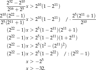  32 10 2--−-2---x > 210(1 − 211) 216 + 25 210(222 − 1) 10 11 2 5(2 11 + 1) -5--11------x > 2 (1 − 2 ) / ⋅------10---- 2 (2 + 1) 2 (222 − 1 )x > 25(1 − 211)(211 + 1) 22 5 11 11 (2 − 1 )x > 2 (1 − 2 )(1 + 2 ) (222 − 1 )x > 25(12 − (211)2) (222 − 1 )x > 25(1 − 222) / : (222 − 1) 5 x > − 2 x > − 32. 