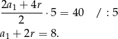 2a + 4r ---1-----⋅5 = 40 / : 5 2 a1 + 2r = 8. 