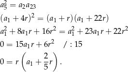  2 a5 = a2a23 2 (a1 + 4r) = (a1 + r)(a1 + 2 2r) a21 + 8a1r+ 16r2 = a21 + 23a1r + 22r2 2 0 = 15a 1r + 6r / : 15 ( 2 ) 0 = r a1 + --r . 5 