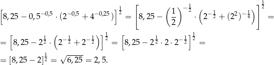 [ ( ) 1 ]1 [ −0,5 − 0,5 −0,25 ] 12 1 − 2 ( − 1 2 −1) 2 8,2 5− 0,5 ⋅(2 + 4 ) = 8,25 − -- ⋅ 2 2 + (2 ) 4 = 2 [ 1 ( 1 1) ]12 [ 1 1]12 = 8,25 − 2 2 ⋅ 2− 2 + 2− 2 = 8,25 − 2 2 ⋅2 ⋅2− 2 = 1 √ ----- = [8,25 − 2]2 = 6,25 = 2,5. 