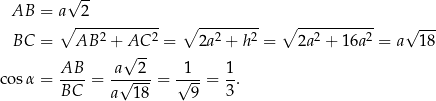  √ -- AB = a 2 ∘ ------------ ∘ --------- ∘ ----------- √ --- BC = AB 2 + AC 2 = 2a 2 + h 2 = 2a2 + 16a2 = a 18 AB a√ 2- 1 1 cos α = ----= -√---- = √---= -. BC a 18 9 3 