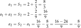  2 8 a1 = S1 = 2+ --= -- 3 3 a + a = S = 2− 2-= 16- 1 2 2 9 9 16 8 16 − 24 8 a2 = S2 − a1 = 9--− 3-= ---9----= − 9. 