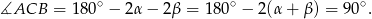  ∘ ∘ ∘ ∡ACB = 1 80 − 2α− 2β = 180 − 2(α + β) = 9 0 . 