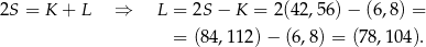 2S = K + L ⇒ L = 2S − K = 2(42,56) − (6,8) = = (8 4,112) − (6,8) = (78 ,1 04). 