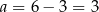 a = 6 − 3 = 3 