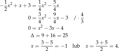 − 1x2 + x + 3 = 1x2 − 5-x 2 4 4 3-2 9- 4- 0 = 4x − 4 x− 3 / ⋅3 2 0 = x − 3x− 4 Δ = 9 + 16 = 25 x = 3-−-5-= −1 lub x = 3-+-5-= 4. 2 2 
