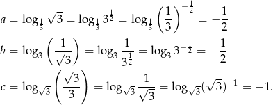  ( ) −1 a = log √ 3-= log 3 12 = log 1- 2 = − 1- 13 13 13 3 2 ( ) b = log √1-- = log -1-= lo g 3− 12 = − 1- 3 3 3 312 3 2 ( √ -) √ -- c = log √- --3- = log√ -√1--= log√ -( 3)−1 = − 1. 3 3 3 3 3 