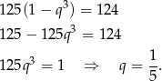 12 5(1− q3) = 124 3 12 5− 125q = 12 4 3 1 12 5q = 1 ⇒ q = -. 5 