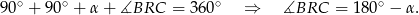 90 ∘ + 9 0∘ + α+ ∡BRC = 36 0∘ ⇒ ∡BRC = 1 80∘ − α. 