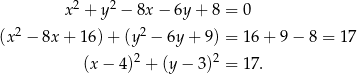  2 2 x + y − 8x − 6y+ 8 = 0 (x 2 − 8x + 16)+ (y2 − 6y+ 9) = 16 + 9 − 8 = 17 (x − 4)2 + (y− 3)2 = 17. 