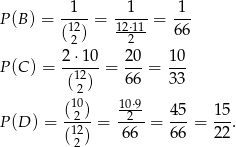  1 1 1 P(B ) = -12- = -12⋅11 = --- ( 2) 2 66 2-⋅10- 20- 10- P(C ) = 12 = 66 = 33 (2 ) (10) 10⋅9- 45 15 P(D ) = -212--= -2--= ---= ---. (2) 66 66 22 