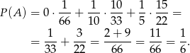  -1- 1-- 10- 1- 15- P(A ) = 0 ⋅66 + 10 ⋅33 + 5 ⋅ 22 = 1 3 2+ 9 1 1 1 = ---+ ---= ------= --- = --. 33 22 66 6 6 6 