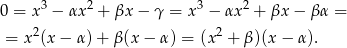 0 = x3 − αx2 + βx − γ = x3 − αx2 + βx − βα = = x 2(x− α)+ β(x − α) = (x 2 + β )(x − α). 