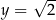  √ -- y = 2 