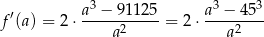  a3 − 91125 a3 − 453 f′(a) = 2 ⋅-----2-----= 2⋅ ----2---- a a 