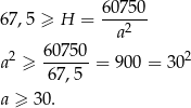  60750 67,5 ≥ H = ---2-- a a2 ≥ 607-50 = 90 0 = 302 67,5 a ≥ 30. 