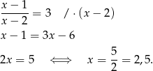 x − 1 ------= 3 / ⋅(x − 2) x − 2 x − 1 = 3x − 6 5 2x = 5 ⇐ ⇒ x = --= 2,5. 2 