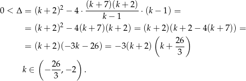  (k + 7)(k+ 2) 0 < Δ = (k + 2)2 − 4 ⋅-------------- ⋅(k− 1) = k − 1 = (k + 2)2 − 4(k + 7)(k + 2) = (k + 2)(k + 2 − 4(k + 7)) = ( ) = (k + 2)(− 3k − 26) = − 3(k+ 2) k+ 26- 3 ( 26 ) k ∈ − --,− 2 . 3 