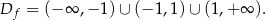Df = (− ∞ ,−1 )∪ (− 1,1) ∪ (1,+ ∞ ).