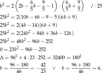  ( 6 9 ) ( 6 9 ) b2 = 2 2b − --b− --− 1 ⋅ -b + -- / ⋅25 5 5 5 5 25b2 = 2(10b − 6b− 9− 5)(6b+ 9) 25b2 = 2(4b − 1 4)(6b+ 9) 2 2 25b = 2(24b − 8 4b+ 36b − 126) 25b2 = 48b 2 − 9 6b− 252 2 0 = 23b − 96b − 25 2 Δ = 9 62 + 4⋅23 ⋅252 = 32400 = 1802 b = 96-−-18-0 = − 42- ∨ b = 9-6+-1-80 = 6. 46 23 46 