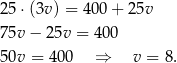 25 ⋅(3v) = 400 + 2 5v 75v − 25v = 400 50v = 4 00 ⇒ v = 8 . 