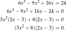  3 2 6x − 9x + 16x = 2 4 6x 3 − 9x 2 + 16x − 24 = 0 3x 2(2x− 3)+ 8(2x − 3) = 0 2 (3x + 8)(2x − 3) = 0 . 